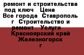 ремонт и строительства под ключ › Цена ­ 1 000 - Все города, Ставрополь г. Строительство и ремонт » Услуги   . Красноярский край,Железногорск г.